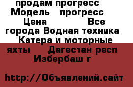 продам прогресс 4 › Модель ­ прогресс 4 › Цена ­ 40 000 - Все города Водная техника » Катера и моторные яхты   . Дагестан респ.,Избербаш г.